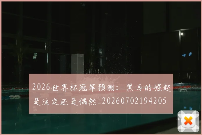 2026世界杯冠军预测：黑马的崛起是注定还是偶然_20260702194205