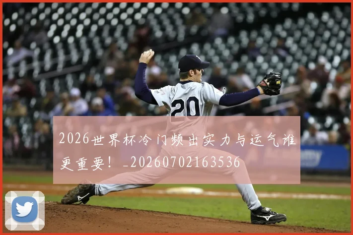 2026世界杯冷门频出实力与运气谁更重要!_20260702163536