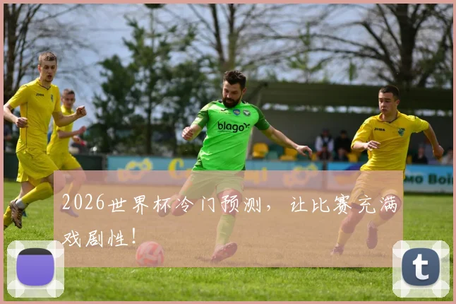 2026世界杯冷门预测,让比赛充满戏剧性!