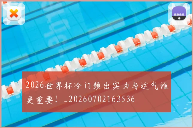 2026世界杯冷门频出实力与运气谁更重要!_20260702163536